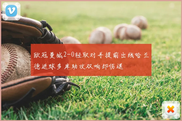 欧冠曼城2-0轻取对手提前出线哈兰德进球多库助攻双响却伤退