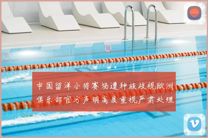 中国留洋小将赛场遭种族歧视欧洲俱乐部官方声明高度重视严肃处理